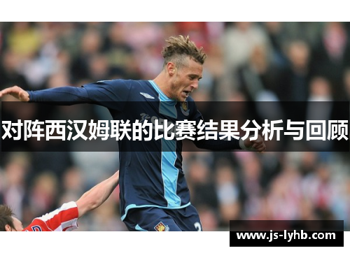 对阵西汉姆联的比赛结果分析与回顾