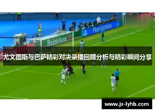 尤文图斯与巴萨精彩对决录播回顾分析与精彩瞬间分享