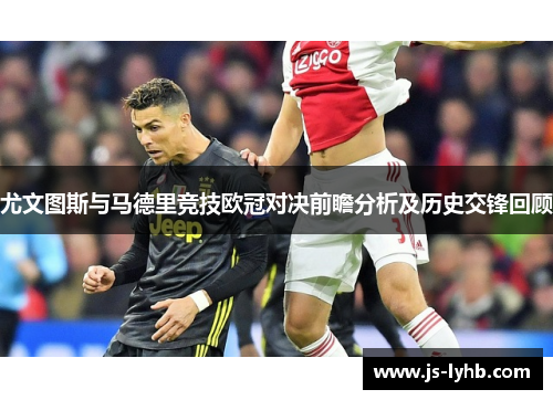 尤文图斯与马德里竞技欧冠对决前瞻分析及历史交锋回顾