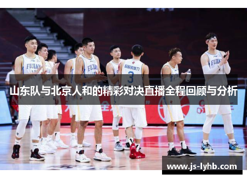 山东队与北京人和的精彩对决直播全程回顾与分析
