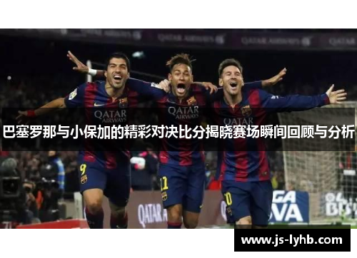 巴塞罗那与小保加的精彩对决比分揭晓赛场瞬间回顾与分析