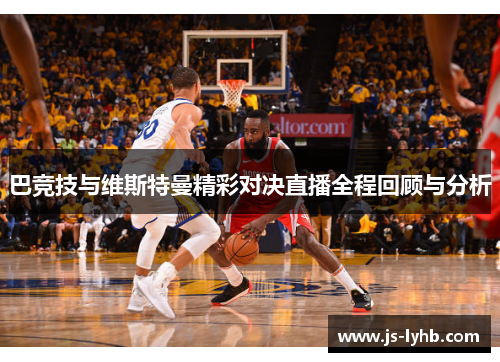 巴竞技与维斯特曼精彩对决直播全程回顾与分析