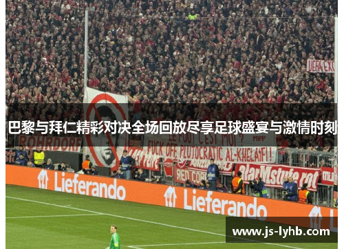巴黎与拜仁精彩对决全场回放尽享足球盛宴与激情时刻