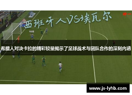 希腊人对决卡拉的精彩较量揭示了足球战术与团队合作的深刻内涵