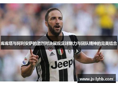 库库塔与阿利安萨的激烈对决展现足球魅力与团队精神的完美结合