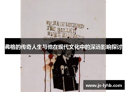 弗格的传奇人生与他在现代文化中的深远影响探讨