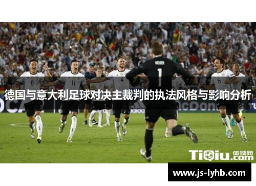 德国与意大利足球对决主裁判的执法风格与影响分析