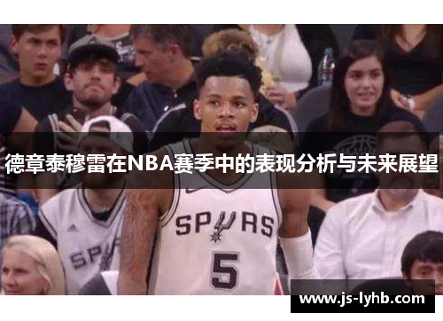 德章泰穆雷在NBA赛季中的表现分析与未来展望