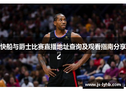 快船与爵士比赛直播地址查询及观看指南分享