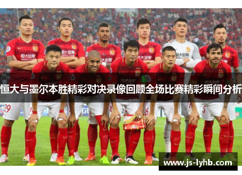 恒大与墨尔本胜精彩对决录像回顾全场比赛精彩瞬间分析