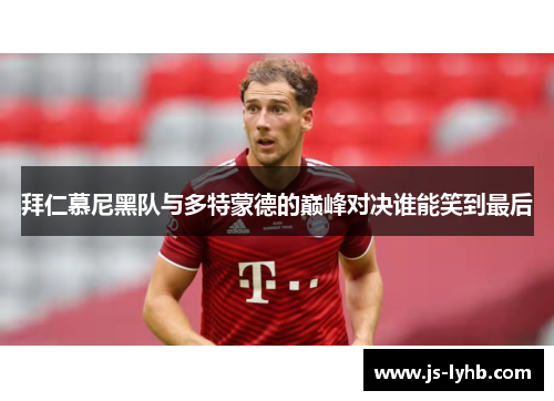 拜仁慕尼黑队与多特蒙德的巅峰对决谁能笑到最后