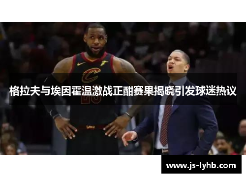 格拉夫与埃因霍温激战正酣赛果揭晓引发球迷热议