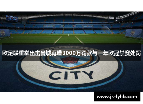 欧足联重拳出击曼城再遭3000万罚款与一年欧冠禁赛处罚