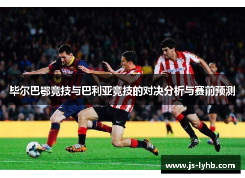 毕尔巴鄂竞技与巴利亚竞技的对决分析与赛前预测